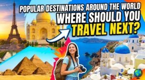 Popular Destinations Around the World: Where Should You Travel Next?